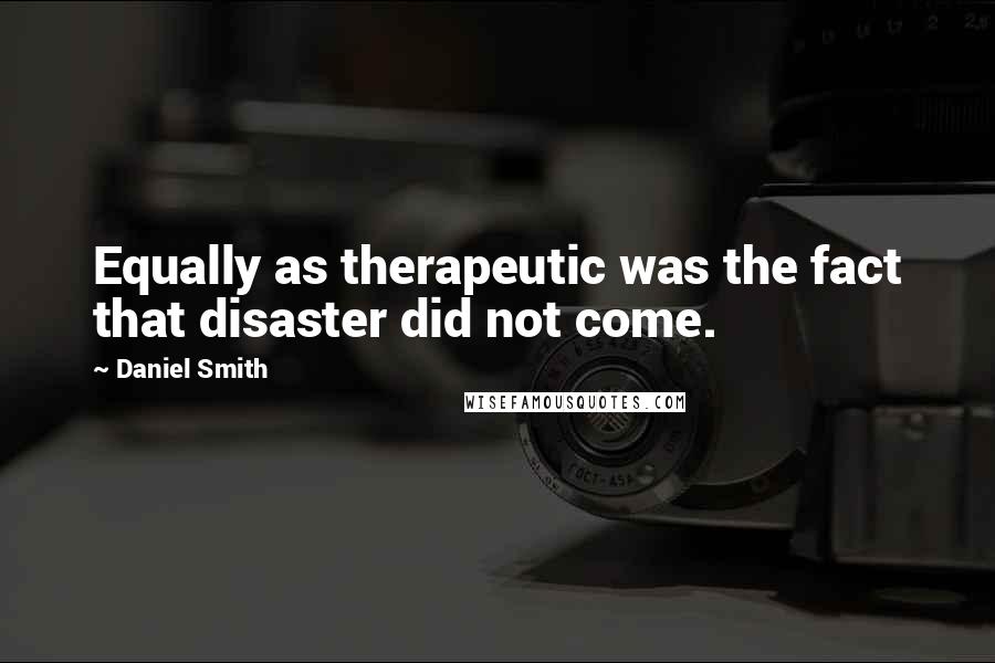 Daniel Smith Quotes: Equally as therapeutic was the fact that disaster did not come.