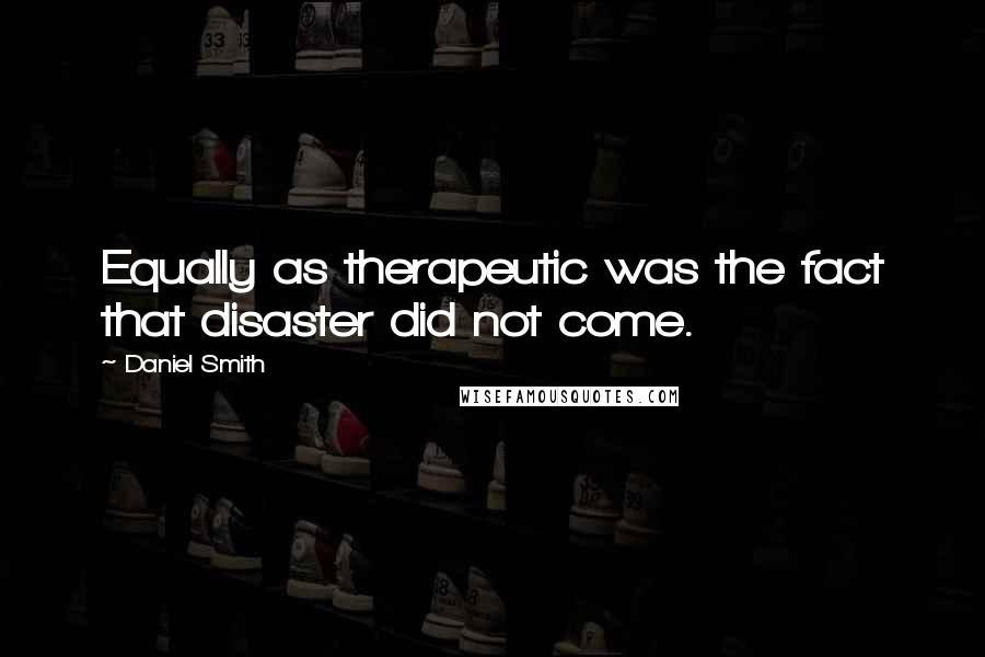 Daniel Smith Quotes: Equally as therapeutic was the fact that disaster did not come.