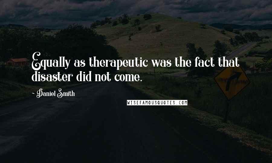 Daniel Smith Quotes: Equally as therapeutic was the fact that disaster did not come.