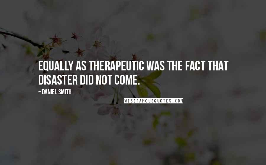 Daniel Smith Quotes: Equally as therapeutic was the fact that disaster did not come.