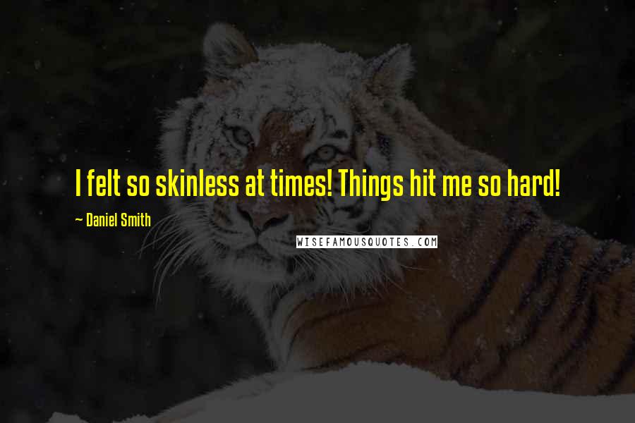 Daniel Smith Quotes: I felt so skinless at times! Things hit me so hard!