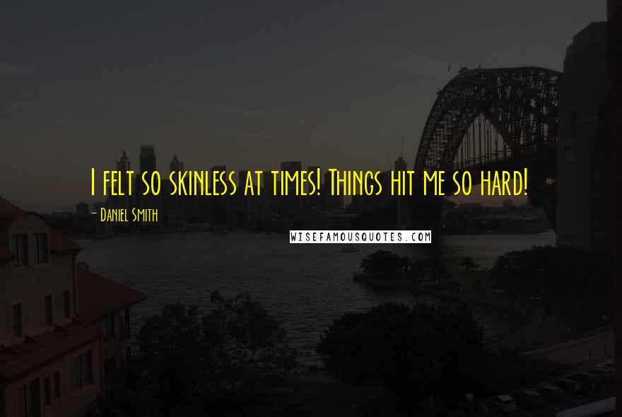 Daniel Smith Quotes: I felt so skinless at times! Things hit me so hard!