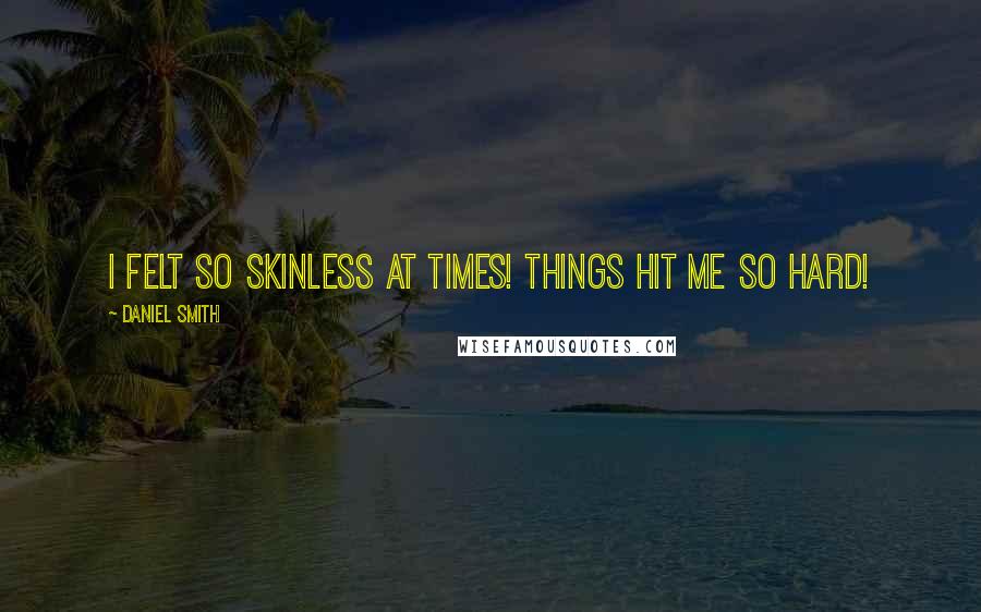 Daniel Smith Quotes: I felt so skinless at times! Things hit me so hard!