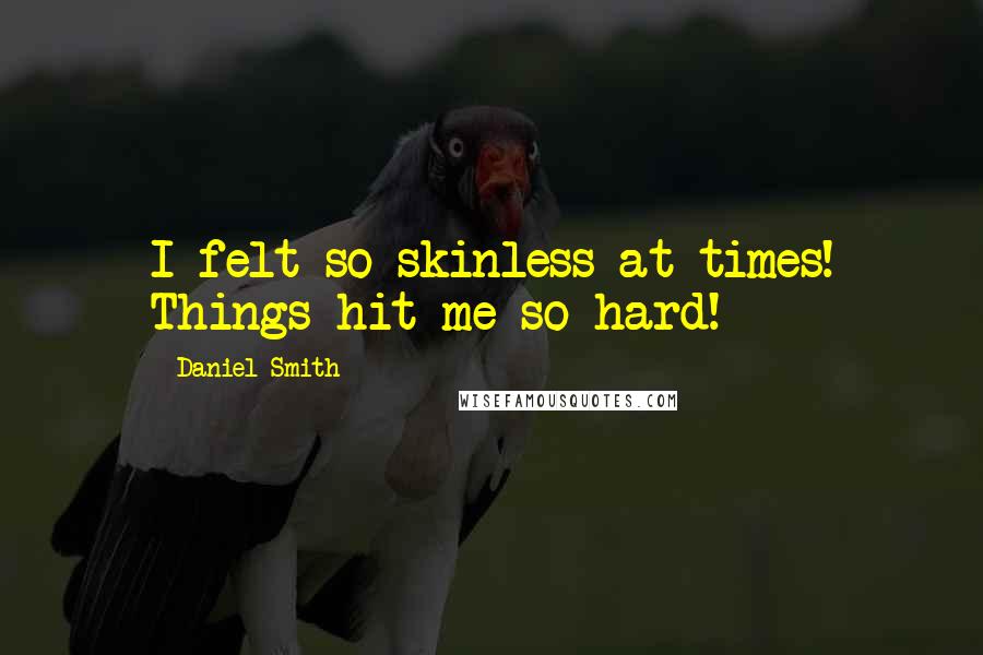 Daniel Smith Quotes: I felt so skinless at times! Things hit me so hard!