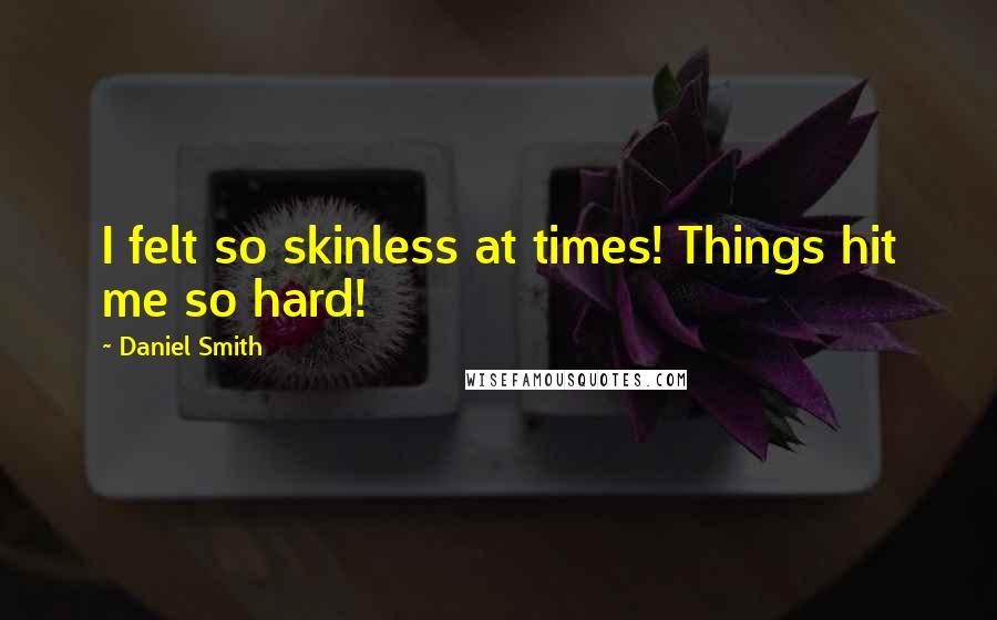 Daniel Smith Quotes: I felt so skinless at times! Things hit me so hard!