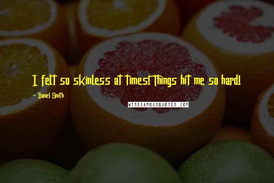 Daniel Smith Quotes: I felt so skinless at times! Things hit me so hard!