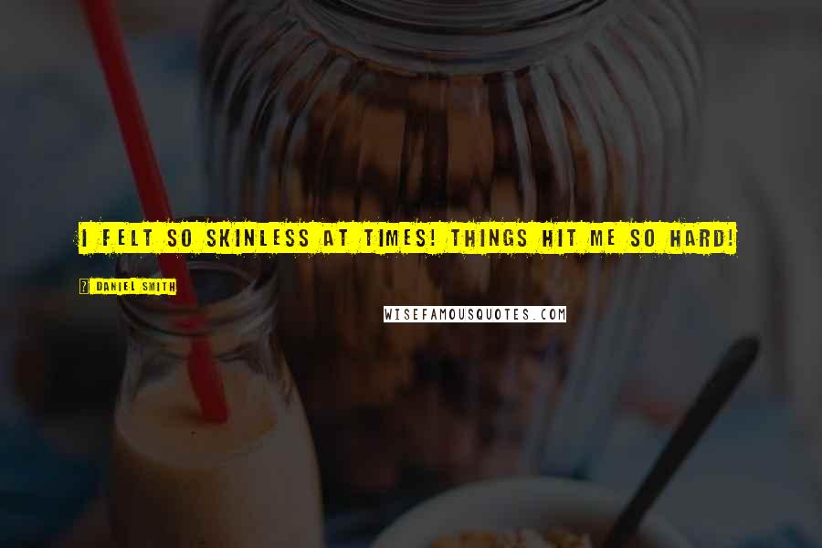 Daniel Smith Quotes: I felt so skinless at times! Things hit me so hard!