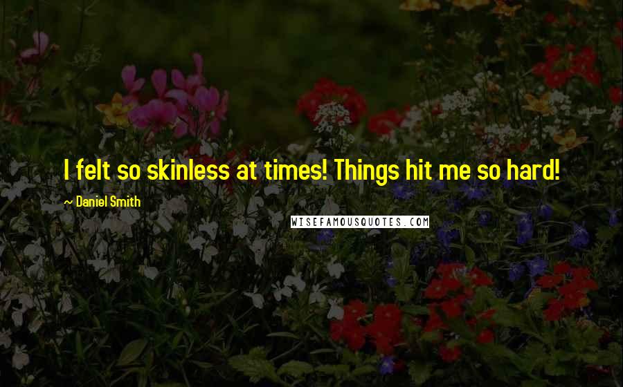 Daniel Smith Quotes: I felt so skinless at times! Things hit me so hard!