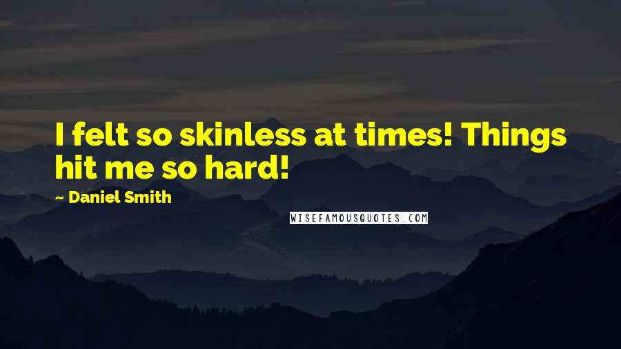 Daniel Smith Quotes: I felt so skinless at times! Things hit me so hard!