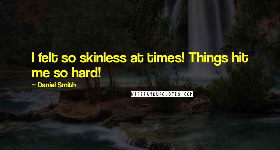 Daniel Smith Quotes: I felt so skinless at times! Things hit me so hard!