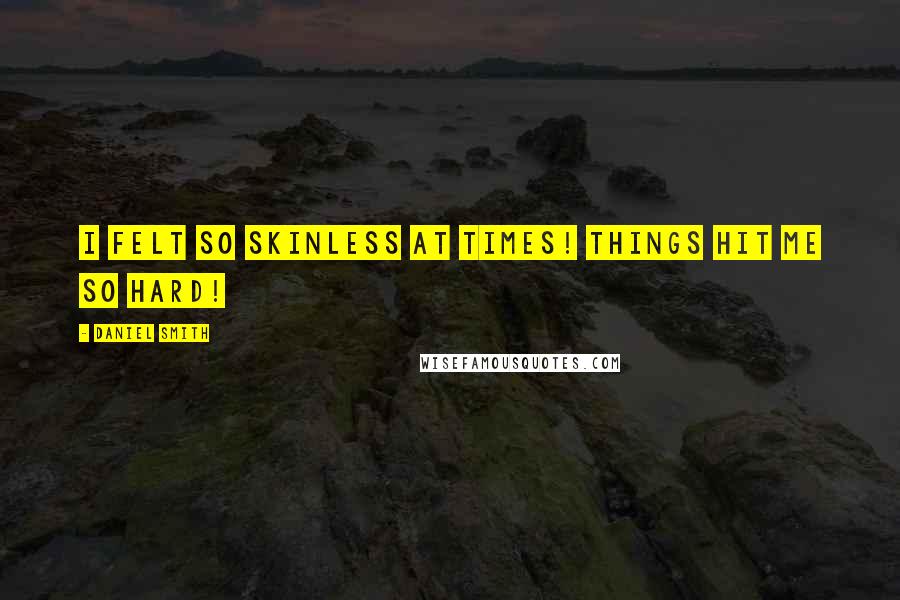 Daniel Smith Quotes: I felt so skinless at times! Things hit me so hard!