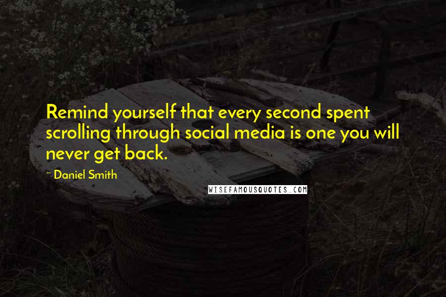 Daniel Smith Quotes: Remind yourself that every second spent scrolling through social media is one you will never get back.