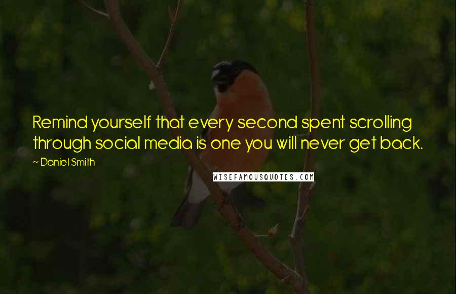 Daniel Smith Quotes: Remind yourself that every second spent scrolling through social media is one you will never get back.