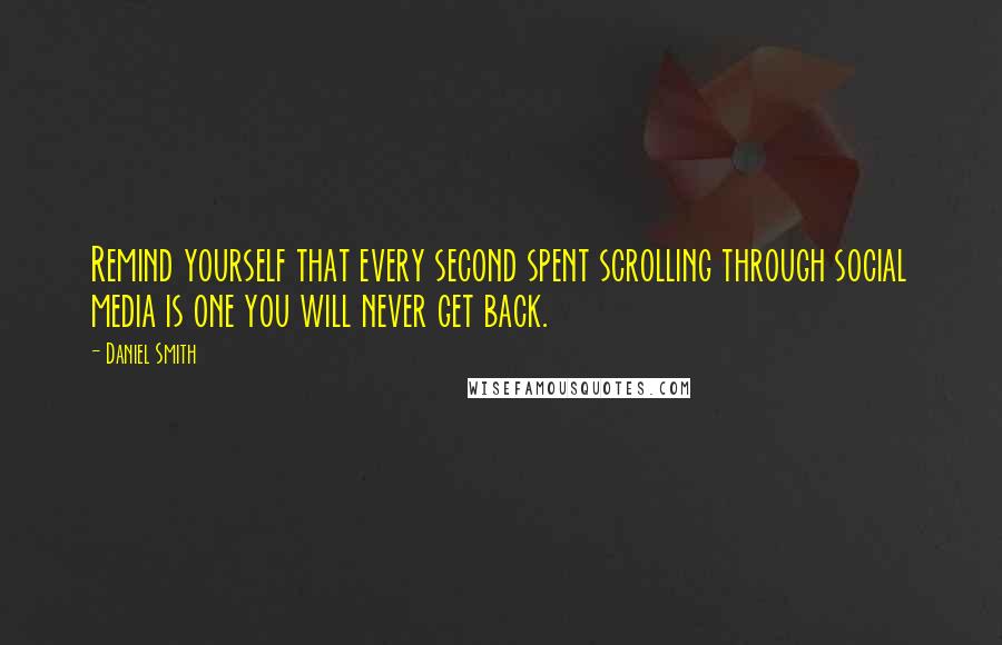 Daniel Smith Quotes: Remind yourself that every second spent scrolling through social media is one you will never get back.