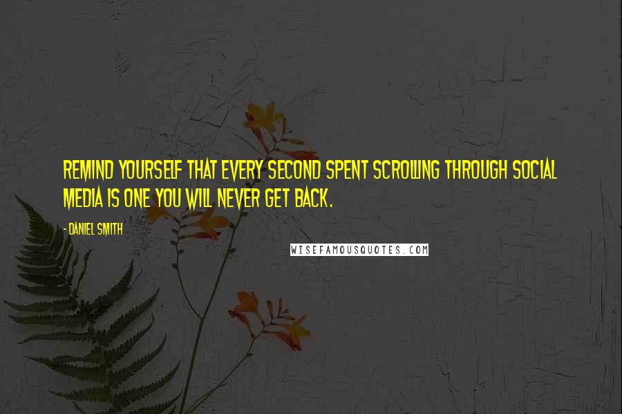 Daniel Smith Quotes: Remind yourself that every second spent scrolling through social media is one you will never get back.