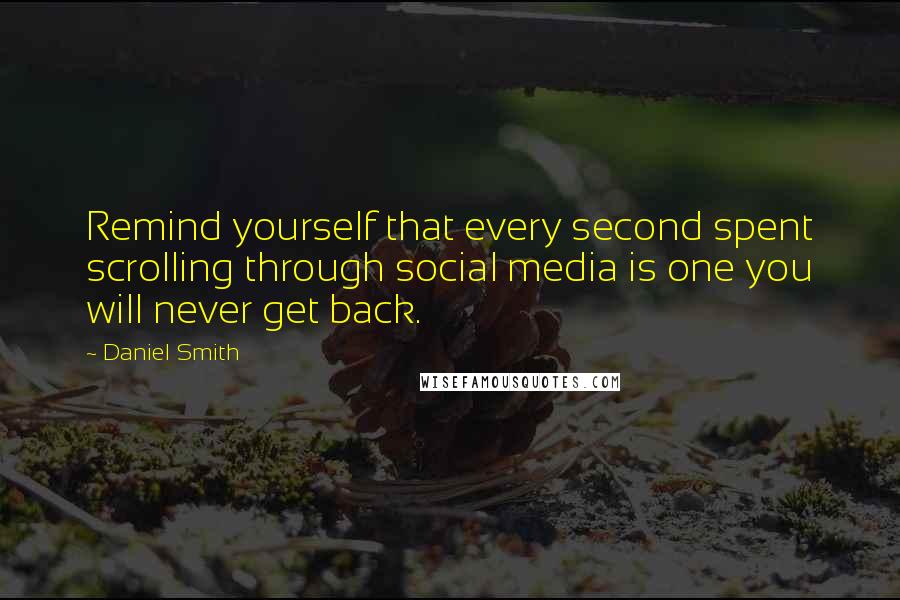 Daniel Smith Quotes: Remind yourself that every second spent scrolling through social media is one you will never get back.