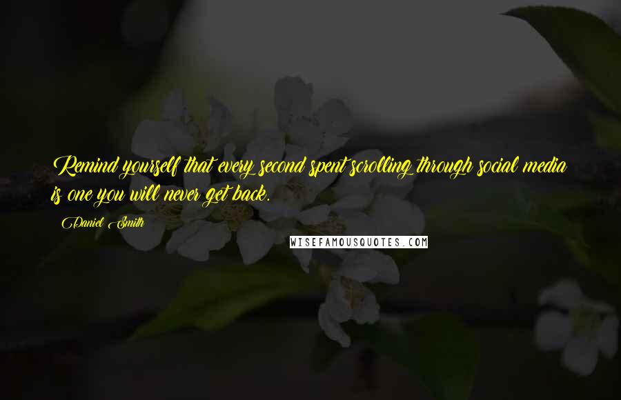 Daniel Smith Quotes: Remind yourself that every second spent scrolling through social media is one you will never get back.