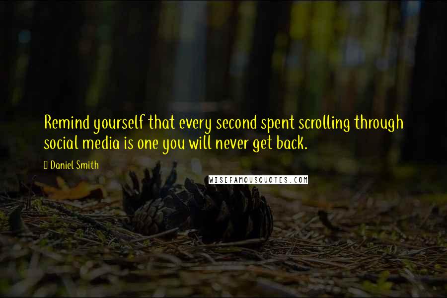 Daniel Smith Quotes: Remind yourself that every second spent scrolling through social media is one you will never get back.