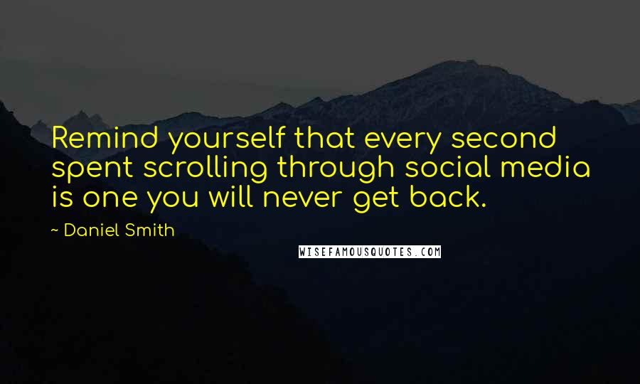 Daniel Smith Quotes: Remind yourself that every second spent scrolling through social media is one you will never get back.