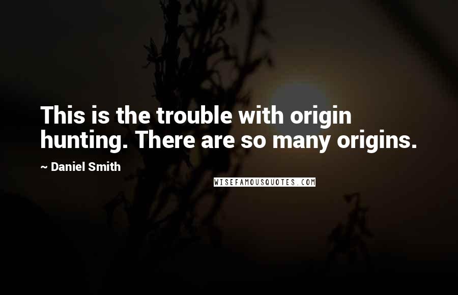 Daniel Smith Quotes: This is the trouble with origin hunting. There are so many origins.