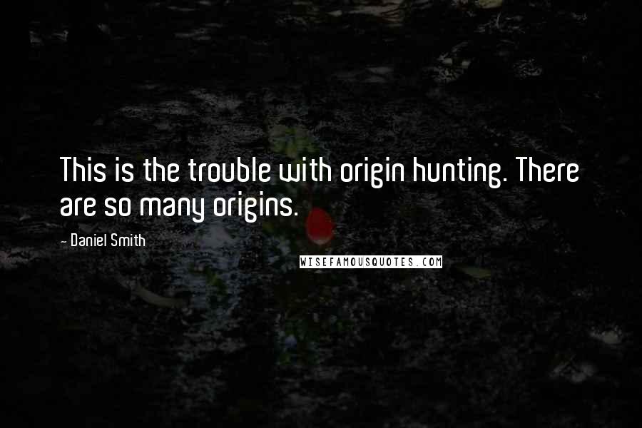 Daniel Smith Quotes: This is the trouble with origin hunting. There are so many origins.