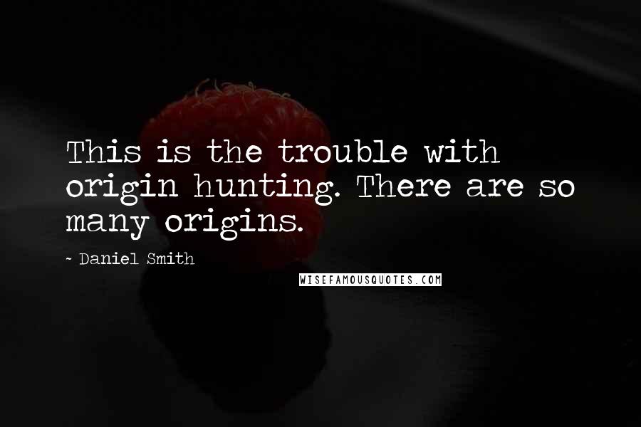 Daniel Smith Quotes: This is the trouble with origin hunting. There are so many origins.