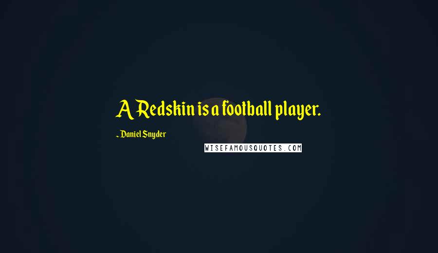 Daniel Snyder Quotes: A Redskin is a football player.