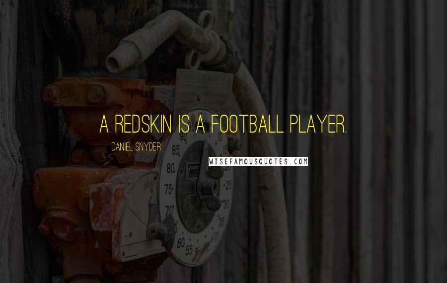 Daniel Snyder Quotes: A Redskin is a football player.