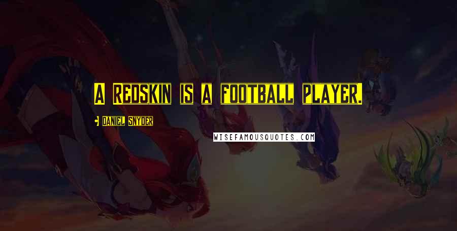 Daniel Snyder Quotes: A Redskin is a football player.