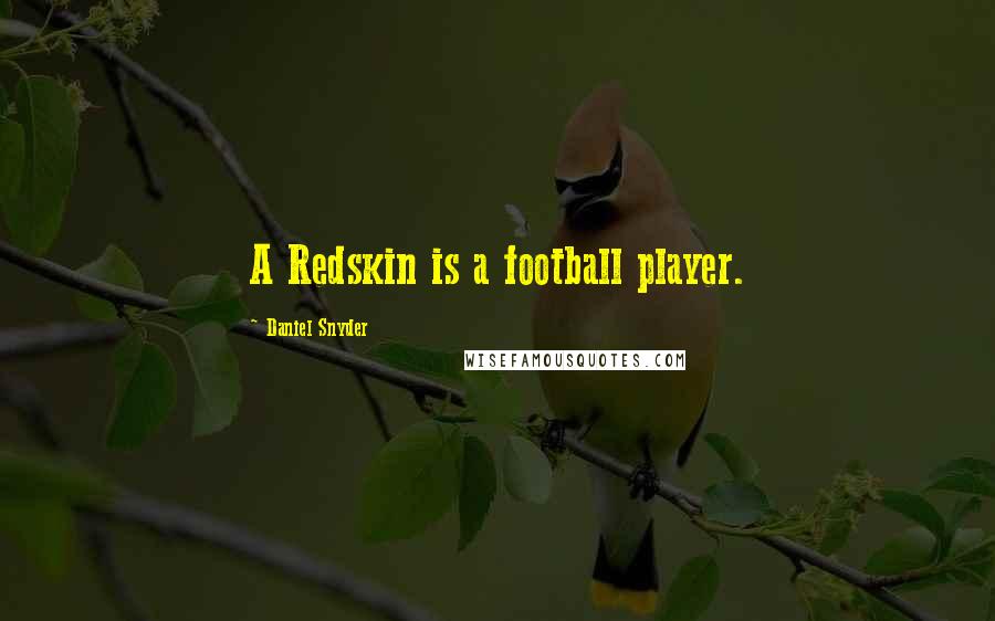 Daniel Snyder Quotes: A Redskin is a football player.