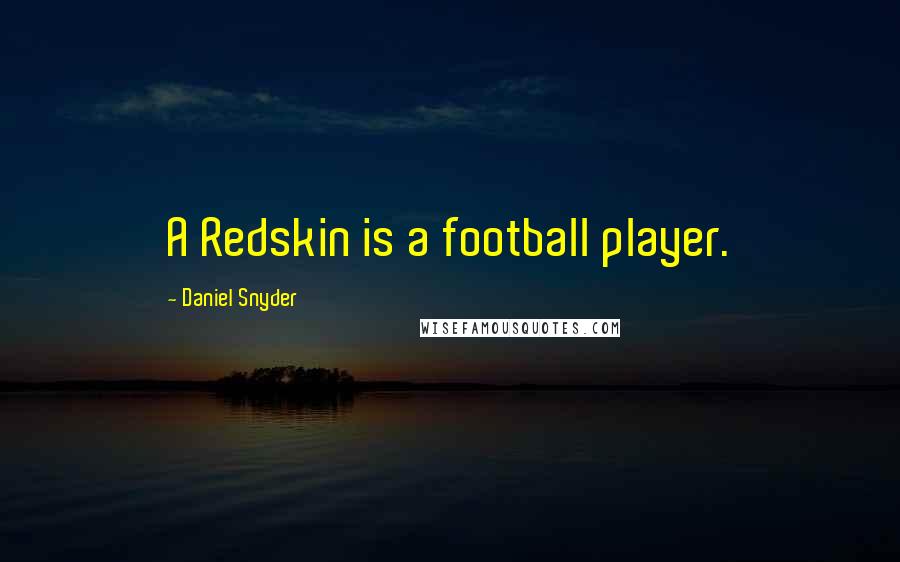 Daniel Snyder Quotes: A Redskin is a football player.