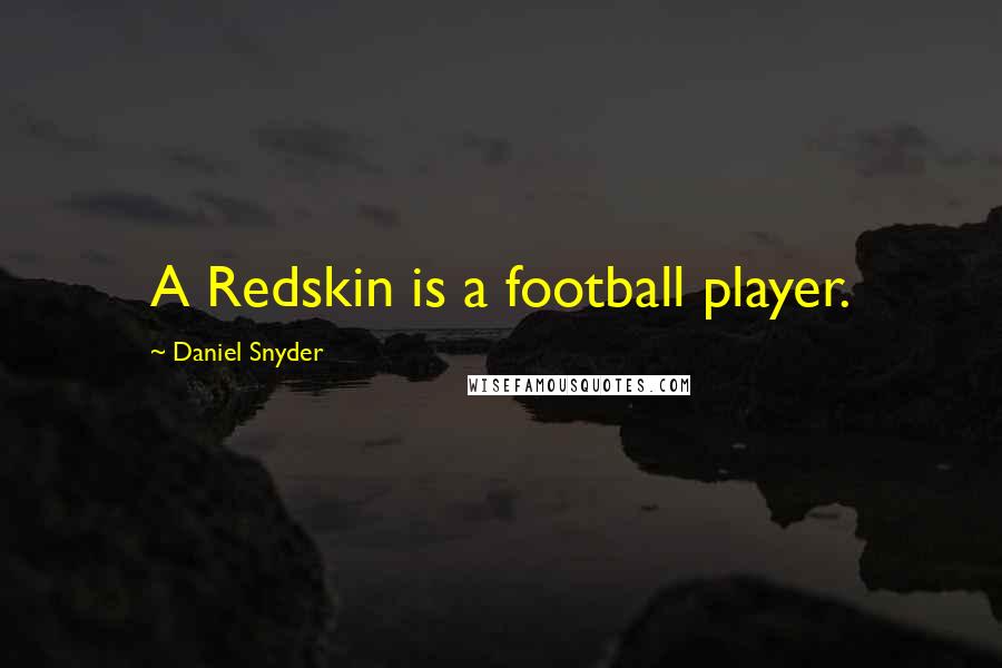 Daniel Snyder Quotes: A Redskin is a football player.