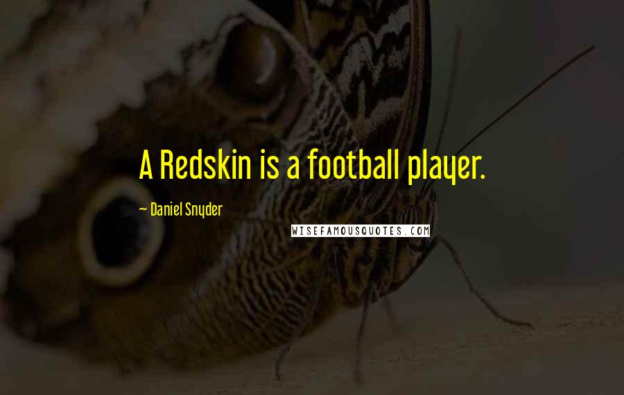 Daniel Snyder Quotes: A Redskin is a football player.