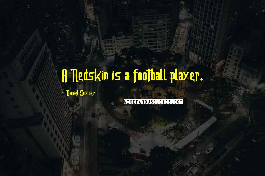 Daniel Snyder Quotes: A Redskin is a football player.