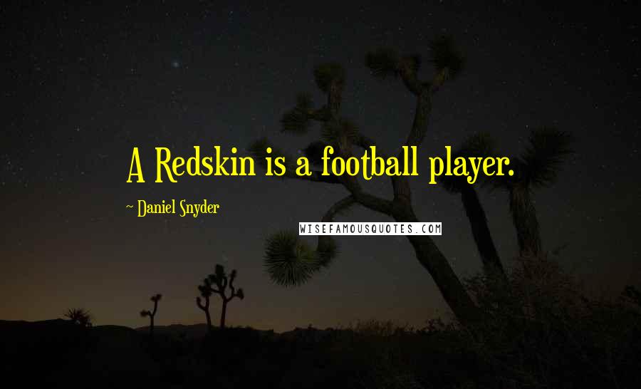 Daniel Snyder Quotes: A Redskin is a football player.