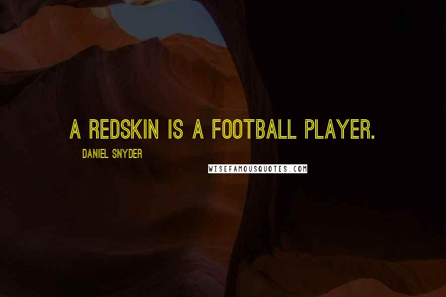 Daniel Snyder Quotes: A Redskin is a football player.