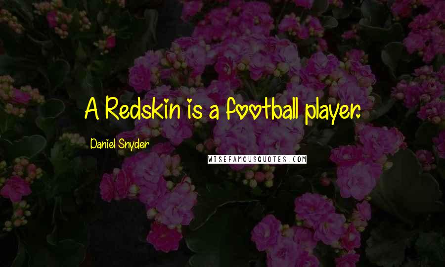 Daniel Snyder Quotes: A Redskin is a football player.