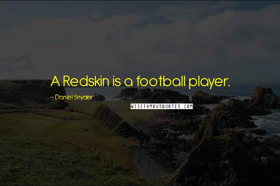 Daniel Snyder Quotes: A Redskin is a football player.