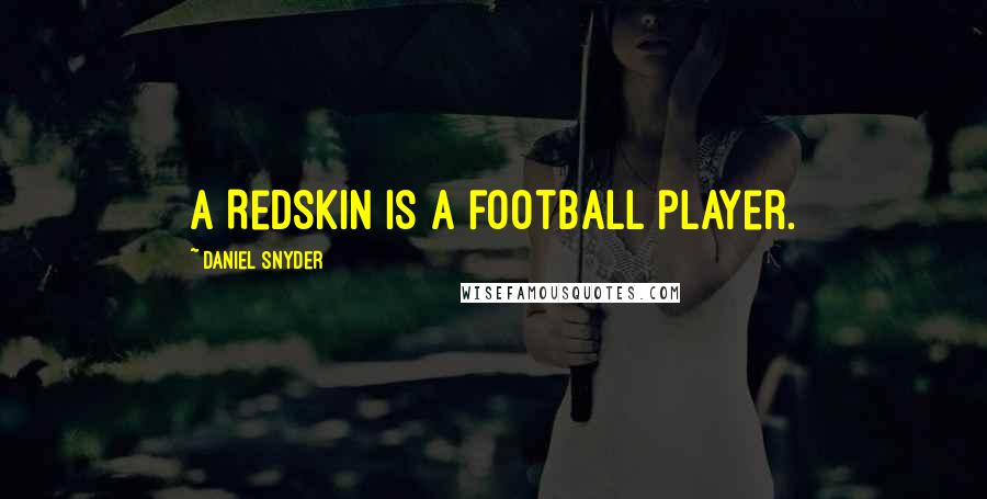 Daniel Snyder Quotes: A Redskin is a football player.