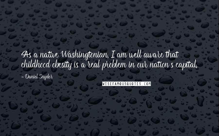 Daniel Snyder Quotes: As a native Washingtonian, I am well aware that childhood obesity is a real problem in our nation's capital.