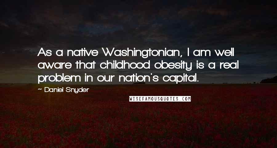 Daniel Snyder Quotes: As a native Washingtonian, I am well aware that childhood obesity is a real problem in our nation's capital.