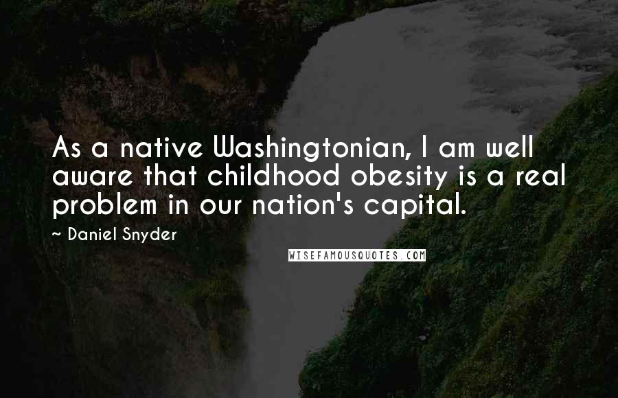 Daniel Snyder Quotes: As a native Washingtonian, I am well aware that childhood obesity is a real problem in our nation's capital.