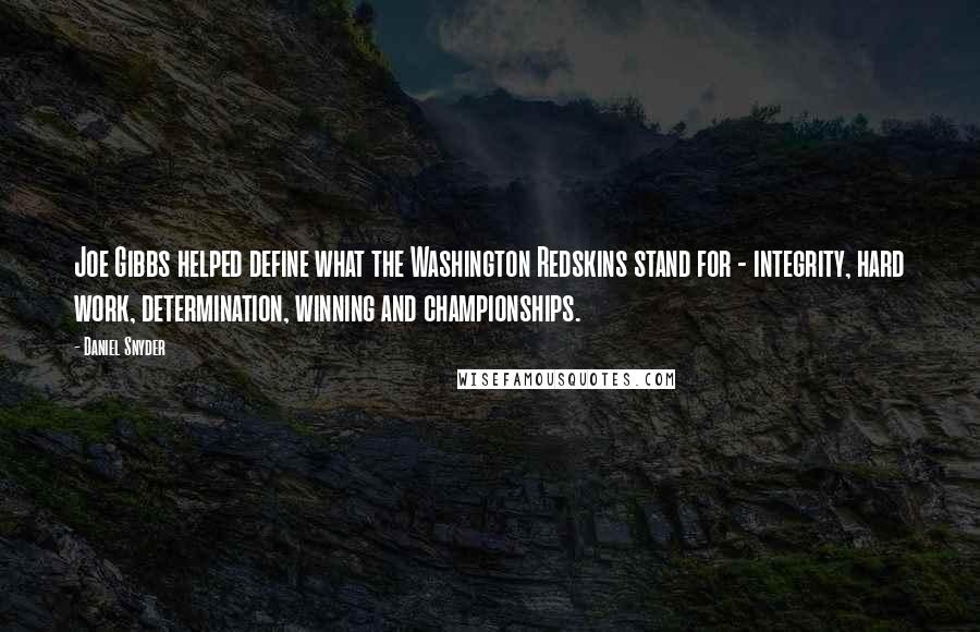 Daniel Snyder Quotes: Joe Gibbs helped define what the Washington Redskins stand for - integrity, hard work, determination, winning and championships.