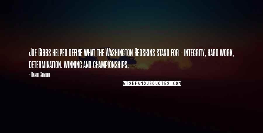 Daniel Snyder Quotes: Joe Gibbs helped define what the Washington Redskins stand for - integrity, hard work, determination, winning and championships.