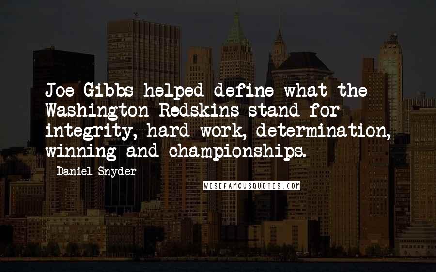 Daniel Snyder Quotes: Joe Gibbs helped define what the Washington Redskins stand for - integrity, hard work, determination, winning and championships.