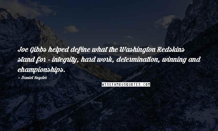 Daniel Snyder Quotes: Joe Gibbs helped define what the Washington Redskins stand for - integrity, hard work, determination, winning and championships.