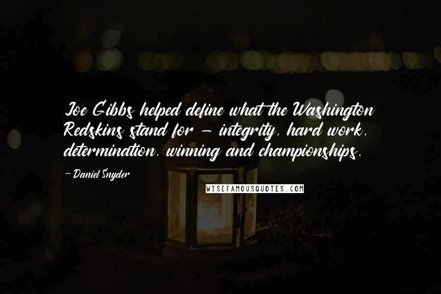 Daniel Snyder Quotes: Joe Gibbs helped define what the Washington Redskins stand for - integrity, hard work, determination, winning and championships.