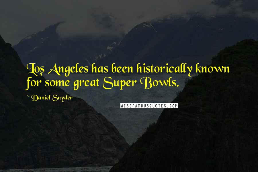 Daniel Snyder Quotes: Los Angeles has been historically known for some great Super Bowls.