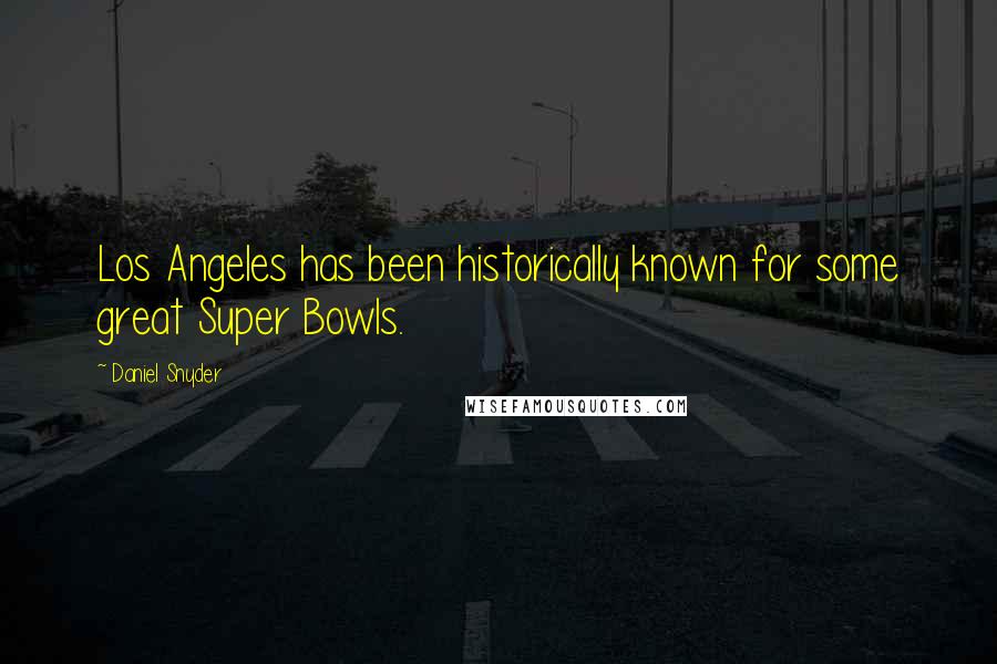 Daniel Snyder Quotes: Los Angeles has been historically known for some great Super Bowls.