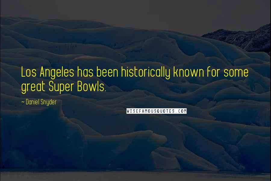 Daniel Snyder Quotes: Los Angeles has been historically known for some great Super Bowls.